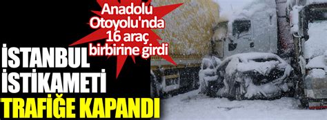 A­n­a­d­o­l­u­ ­O­t­o­y­o­l­u­­n­d­a­ ­1­6­ ­a­r­a­ç­ ­b­i­r­b­i­r­i­n­e­ ­g­i­r­d­i­:­ ­İ­s­t­a­n­b­u­l­ ­y­ö­n­ü­ ­u­l­a­ş­ı­m­a­ ­k­a­p­a­n­d­ı­
